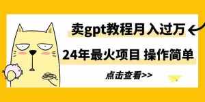 （9180期）24年最火项目，卖gpt教程月入过万，操作简单-泰戈创艺资源库