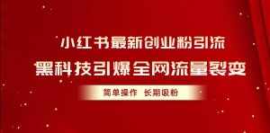 (10789期)小红书最新创业粉引流,黑科技引爆全网流量裂变,简单操作长期吸粉-泰戈创艺资源库