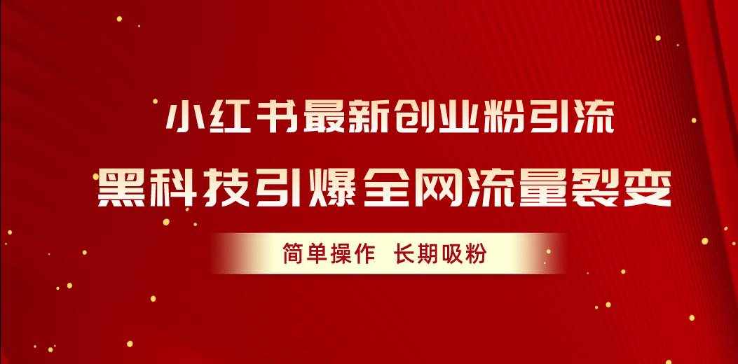 （10789期）小红书最新创业粉引流，黑科技引爆全网流量裂变，简单操作长期吸粉-泰戈创艺资源库