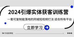 （8664期）2024·引爆实体获客训练营 一套可复制能落地的同城短视频打法 适合所有平台-泰戈创艺资源库