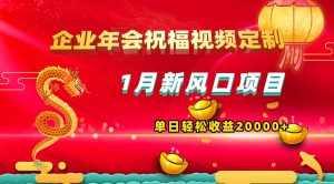 （8487期）1月新风口项目，有嘴就能做，企业年会祝福视频定制，单日轻松收益20000+-泰戈创艺资源库