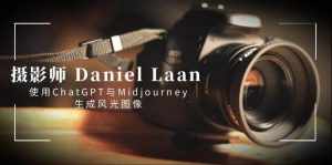 (8717期)摄影师 Daniel Laan 使用ChatGPT与Midjourney生成风光图像-中英字幕-泰戈创艺资源库