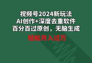 （9212期）视频号2024新玩法，AI创作+深度去重软件 百分百过原创，无脑生成，月入过万-泰戈创艺资源库