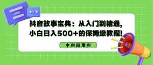 （8675期）抖音故事宝典：从入门到精通，小白日入500+的保姆级教程！-泰戈创艺资源库