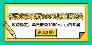 （9070期）视频号最新100%原创玩法，收益稳定，单日收益1000+，小白专属-泰戈创艺资源库