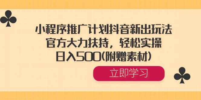 （8532期）小程序推广计划抖音新出玩法，官方大力扶持，轻松实操，日入500(附赠素材)-泰戈创艺资源库