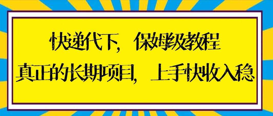 （8918期）快递代下保姆级教程，真正的长期项目，上手快收入稳【实操+渠道】-泰戈创艺资源库