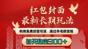 （8515期）红包封面最新长期玩法：利用免费封面引流，通过羊毛群变现，每天稳定300＋-泰戈创艺资源库