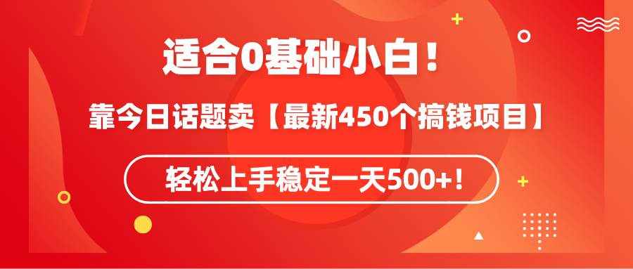 （9268期）适合0基础小白！靠今日话题卖【最新450个搞钱方法】轻松上手稳定一天500+！-泰戈创艺资源库