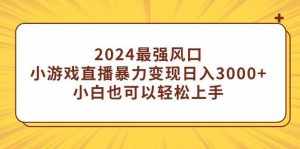（9342期）2024最强风口，小游戏直播暴力变现日入3000+小白也可以轻松上手-泰戈创艺资源库