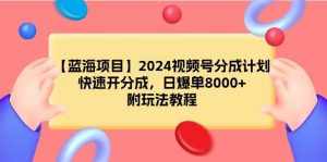 （9308期）【蓝海项目】2024视频号分成计划，快速开分成，日爆单8000+，附玩法教程-泰戈创艺资源库