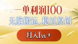 (8524期)一单利润100+,无脑搬运,稳过原创,月入1w+-泰戈创艺资源库