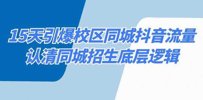 （8813期）15天引爆校区 同城抖音流量，认清同城招生底层逻辑-泰戈创艺资源库