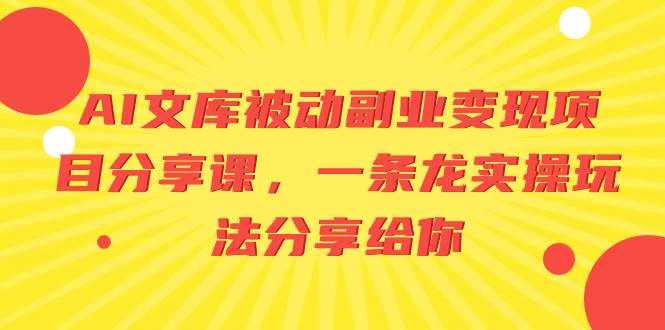 （8454期）AI文库被动副业变现项目分享课，一条龙实操玩法分享给你-泰戈创艺资源库