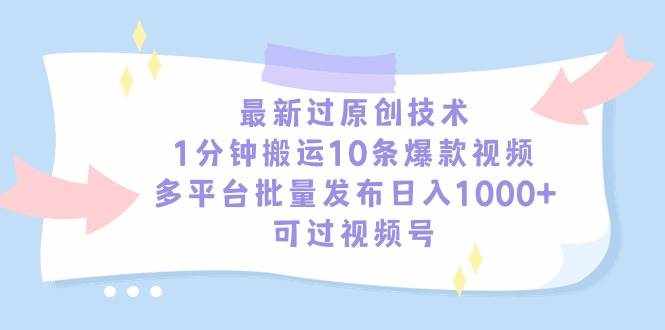 （9157期）最新过原创技术，1分钟搬运10条爆款视频，多平台批量发布日入1000+，可…-泰戈创艺资源库