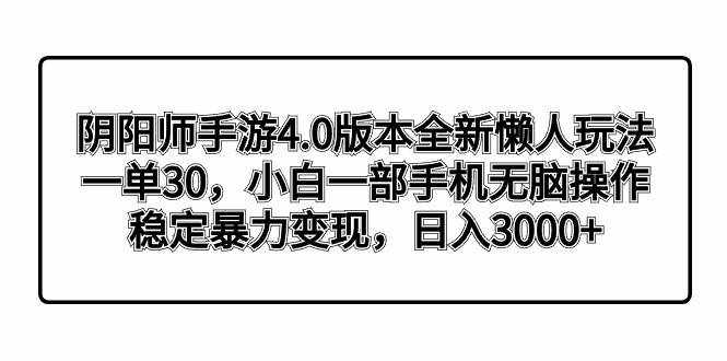 （8959期）阴阳师手游4.0版本全新懒人玩法，一单30，小白一部手机无脑操作，稳定暴…-泰戈创艺资源库