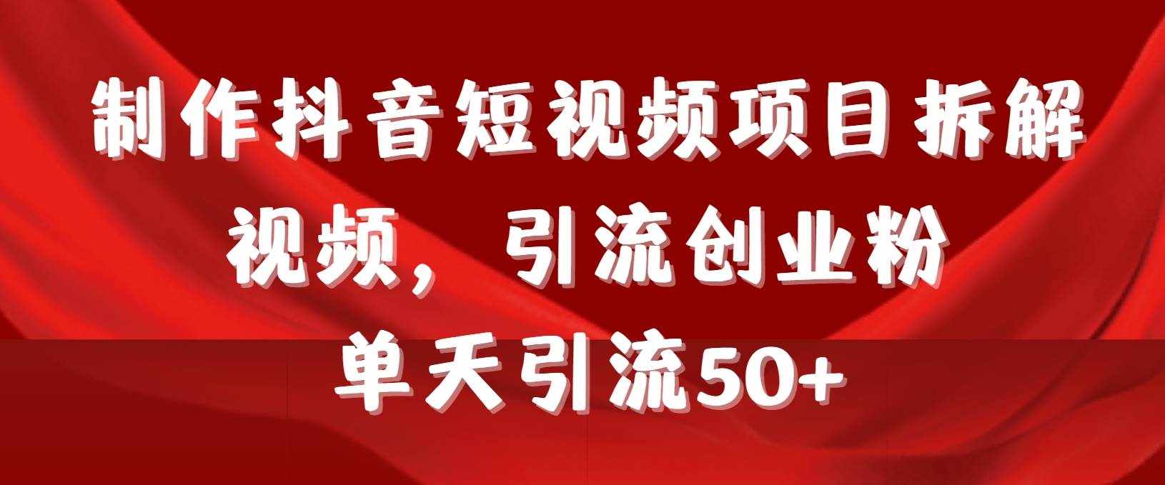 （9218期）制作抖音短视频项目拆解视频引流创业粉，一天引流50+教程+工具+素材-泰戈创艺资源库