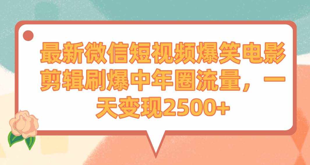（9310期）最新微信短视频爆笑电影剪辑刷爆中年圈流量，一天变现2500+-泰戈创艺资源库