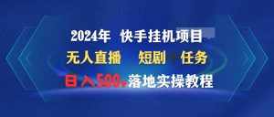 （9341期）2024年 快手挂机项目无人直播 短剧＋任务日入500+落地实操教程-泰戈创艺资源库
