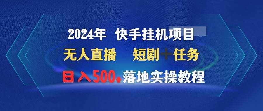 （9341期）2024年 快手挂机项目无人直播 短剧＋任务日入500+落地实操教程-泰戈创艺资源库