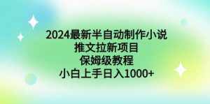 （8970期）2024最新半自动制作小说推文拉新项目，保姆级教程，小白上手日入1000+-泰戈创艺资源库