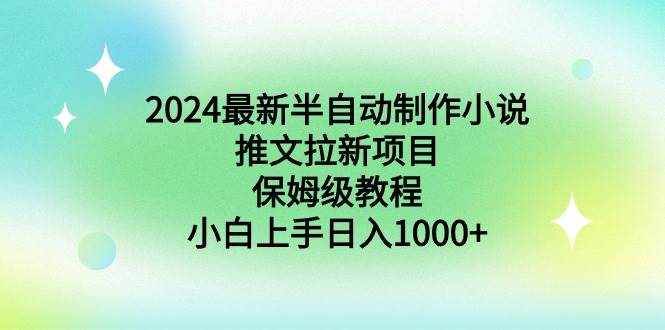 （8970期）2024最新半自动制作小说推文拉新项目，保姆级教程，小白上手日入1000+-泰戈创艺资源库