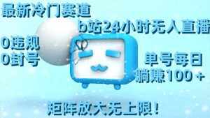 (8770期)最新冷门赛道,b站24小时无人直播 0违规0封号,单号每日躺赚100+矩阵放…-泰戈创艺资源库