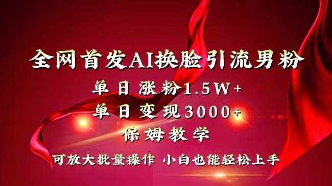 （8507期）全网独创首发AI换脸引流男粉单日涨粉1.5W+变现3000+小白也能上手快速拿结果-泰戈创艺资源库