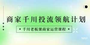 (8558期)商家-千川投流 领航计划:千川老板课商家运营课程-泰戈创艺资源库