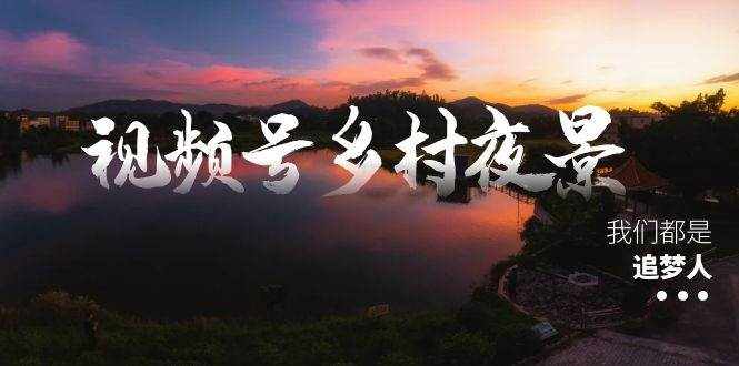 （8568期）视频号乡村夜景治愈视频课程，一条龙实操玩法（教程+素材+软件）-泰戈创艺资源库