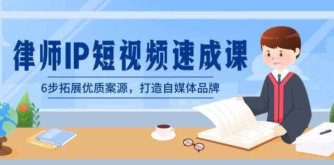 （8891期）律师-IP短视频速成课，6步拓展优质案源，打造自媒体品牌（无水印）-泰戈创艺资源库