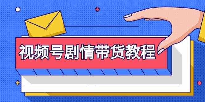 （9283期）视频号剧情带货教程：注册视频号-找剧情视频-剪辑-修改剧情-去重/等等-泰戈创艺资源库