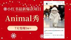（8442期）小红书最新爆款项目，Animal秀，7天变现1w+-泰戈创艺资源库