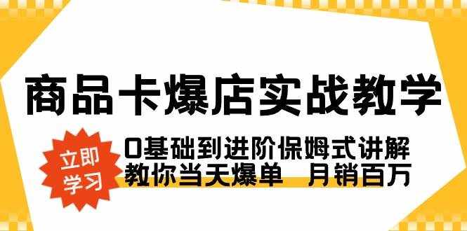 （8922期）商品卡·爆店实战教学，0基础到进阶保姆式讲解，教你当天爆单  月销百万-泰戈创艺资源库