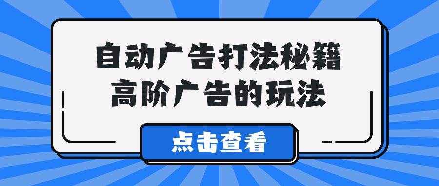 （9298期）A lice自动广告打法秘籍，高阶广告的玩法-泰戈创艺资源库
