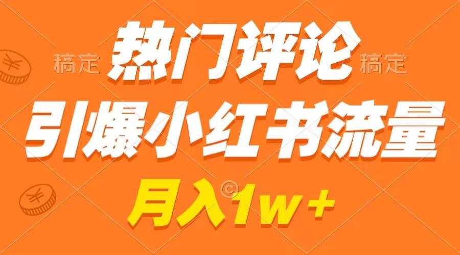（8740期）热门评论引爆小红书流量，作品制作简单，广告接到手软，月入过万不是梦-泰戈创艺资源库