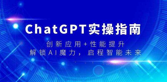 （9080期）ChatGPT实操指南，创新应用+性能提升，解锁-AI魔力，启程智能未来-泰戈创艺资源库