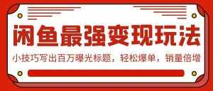 (9606期)闲鱼最强变现玩法:小技巧写出百万曝光标题,轻松爆单,销量倍增-泰戈创艺资源库