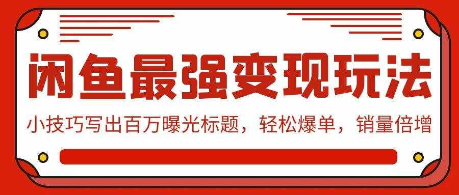 （9606期）闲鱼最强变现玩法：小技巧写出百万曝光标题，轻松爆单，销量倍增-泰戈创艺资源库