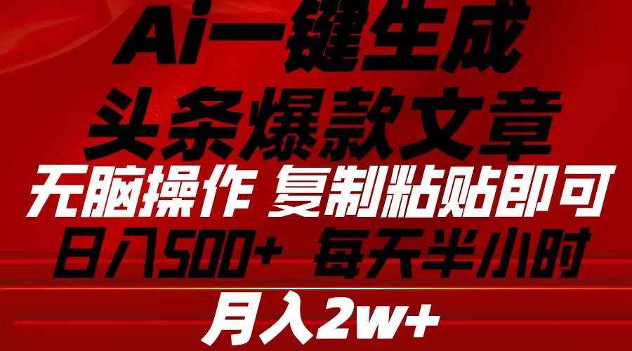 （10550期）Ai一键生成头条爆款文章 复制粘贴即可简单易上手小白首选 日入500+-泰戈创艺资源库