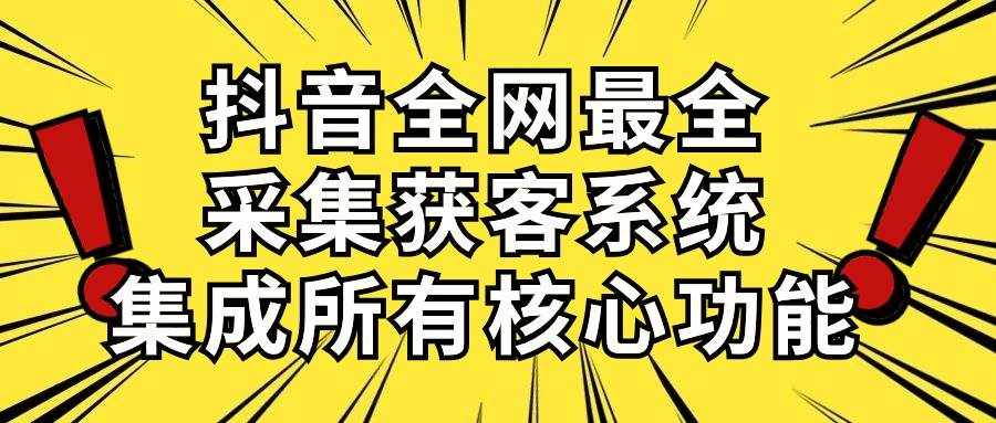 （10298期）抖音全网最全采集获客系统，集成所有核心功能，日引500+-泰戈创艺资源库