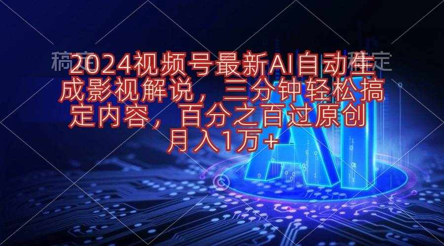 （10665期）2024视频号最新AI自动生成影视解说，三分钟轻松搞定内容，百分之百过原…-泰戈创艺资源库