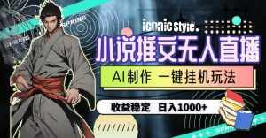 (10326期)小说推文无人直播一键挂机最新玩法,AI制作,收益稳定,日入1000+-泰戈创艺资源库