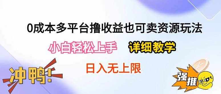 （10293期）0成本多平台撸收益也可卖资源玩法，小白轻松上手。详细教学日入500+附资源-泰戈创艺资源库