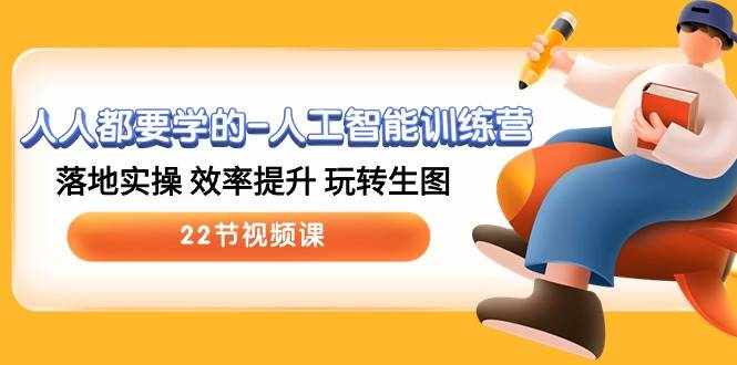 （10346期）人人都要学的-人工智能训练营，落地实操 效率提升 玩转生图 (22节视频课)-泰戈创艺资源库