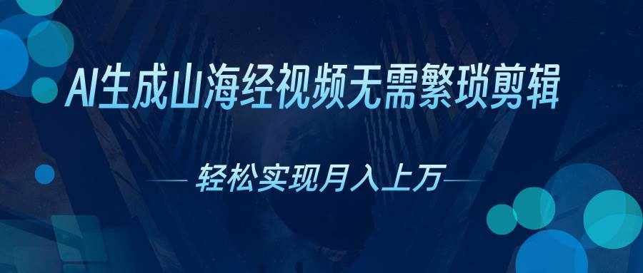 （10615期）AI自动生成山海经奇幻视频，轻松月入过万，红利期抓紧-泰戈创艺资源库