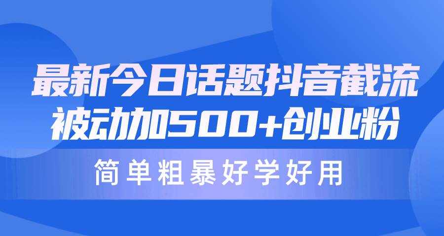 （10092期）最新今日话题抖音截流，每天被动加500+创业粉，简单粗暴好学好用-泰戈创艺资源库