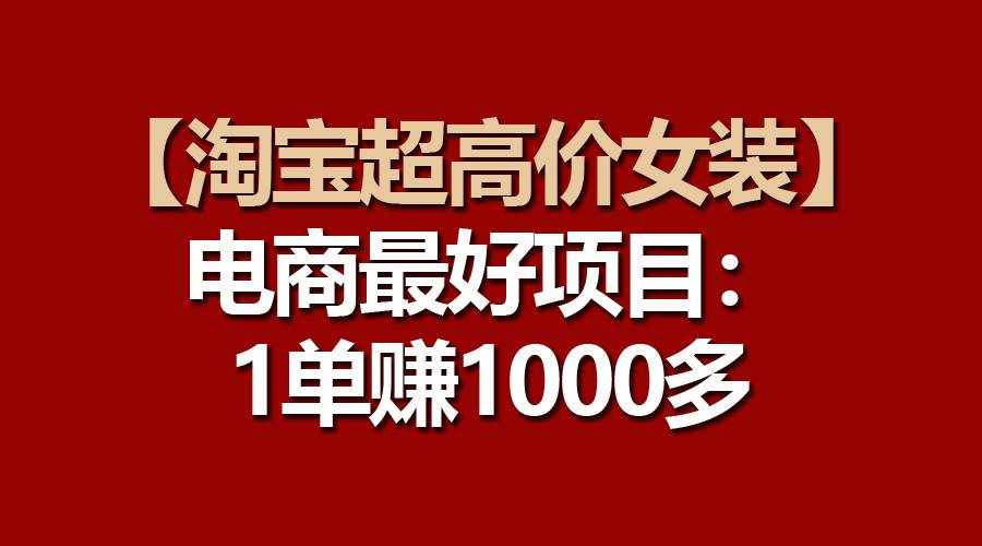 （10514期）【淘宝超高价女装】电商最好项目：一单赚1000多-泰戈创艺资源库