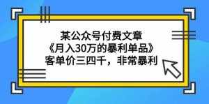 （9365期）某公众号付费文章《月入30万的暴利单品》客单价三四千，非常暴利-泰戈创艺资源库
