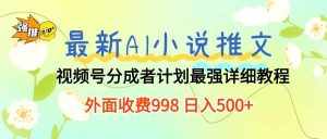 （10292期）最新AI小说推文视频号分成计划 最强详细教程  日入500+-泰戈创艺资源库